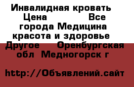 Инвалидная кровать › Цена ­ 25 000 - Все города Медицина, красота и здоровье » Другое   . Оренбургская обл.,Медногорск г.